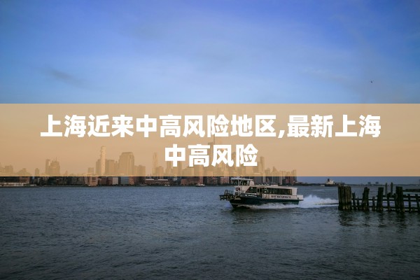 上海近来中高风险地区,最新上海中高风险