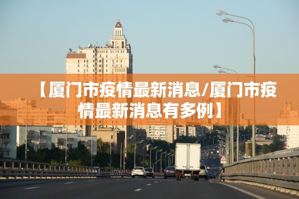 【厦门市疫情最新消息/厦门市疫情最新消息有多例】