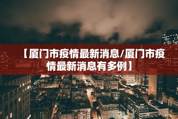 【厦门市疫情最新消息/厦门市疫情最新消息有多例】