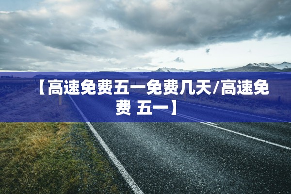 【高速免费五一免费几天/高速免费 五一】