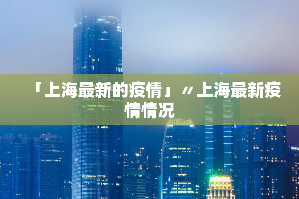 「上海最新的疫情」〃上海最新疫情情况