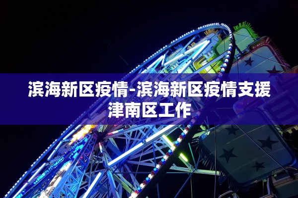滨海新区疫情-滨海新区疫情支援津南区工作
