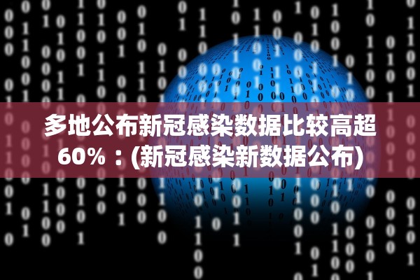 多地公布新冠感染数据比较高超60%︰(新冠感染新数据公布)