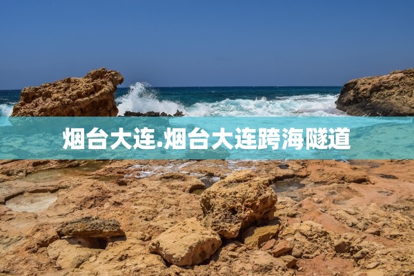 烟台大连.烟台大连跨海隧道