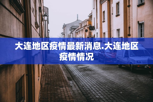 大连地区疫情最新消息.大连地区疫情情况 大连地区疫情最新消息.大连地区疫情情况