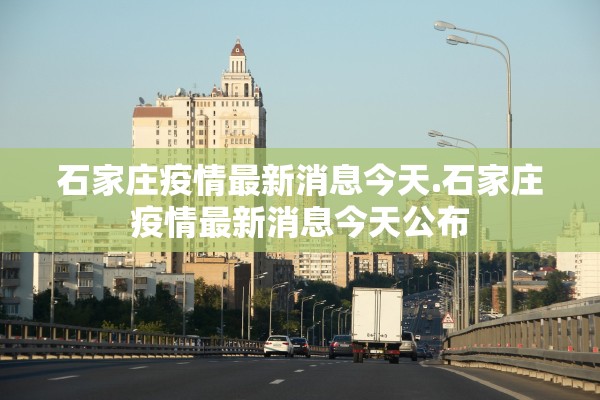 石家庄疫情最新消息今天.石家庄疫情最新消息今天公布