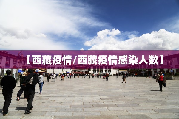 【西藏疫情/西藏疫情感染人数】