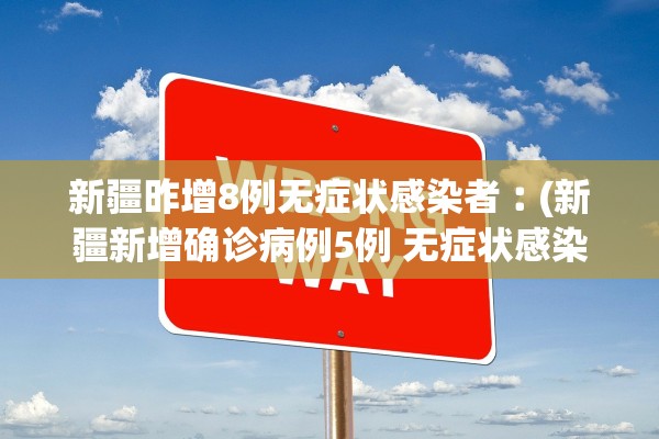 新疆昨增8例无症状感染者︰(新疆新增确诊病例5例 无症状感染者8例)