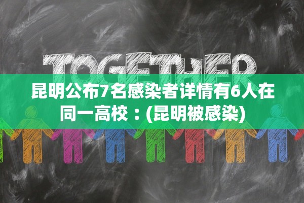 昆明公布7名感染者详情有6人在同一高校︰(昆明被感染) 昆明公布7名感染者详情有6人在同一高校︰(昆明被感染)