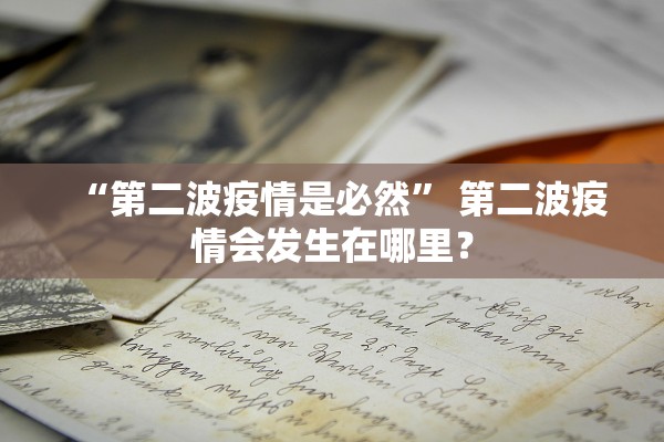 “第二波疫情是必然” 第二波疫情会发生在哪里？