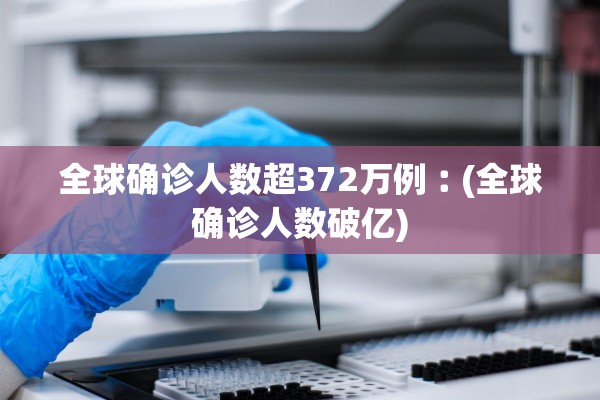 全球确诊人数超372万例︰(全球确诊人数破亿)