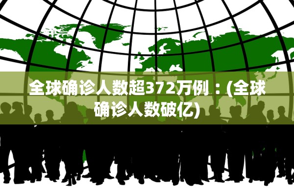 全球确诊人数超372万例︰(全球确诊人数破亿)