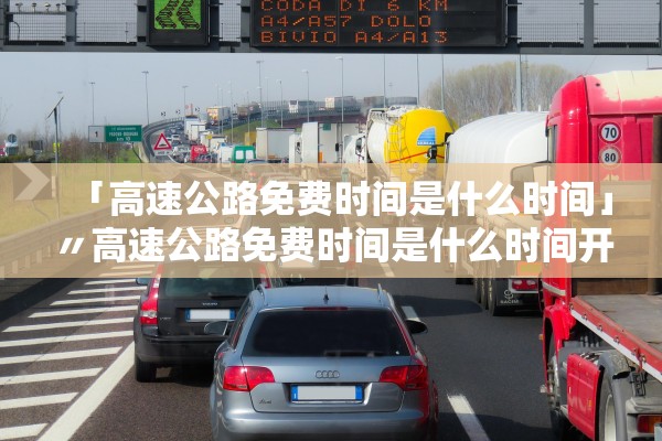 「高速公路免费时间是什么时间」〃高速公路免费时间是什么时间开始的