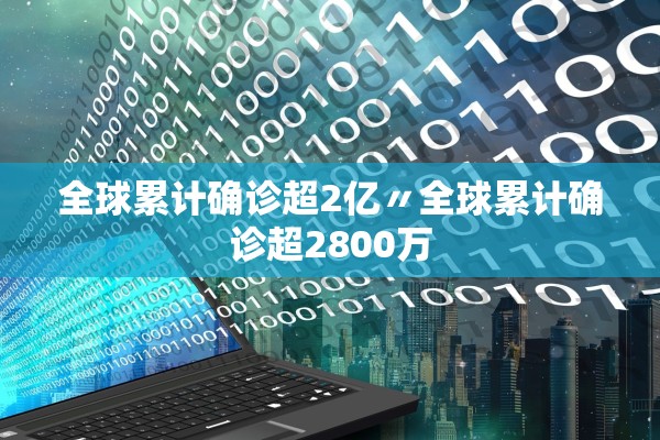 全球累计确诊超2亿〃全球累计确诊超2800万 全球累计确诊超2亿〃全球累计确诊超2800万
