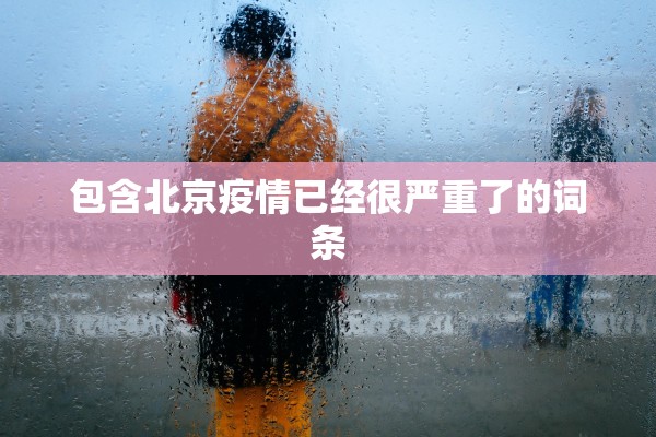 包含北京疫情已经很严重了的词条 包含北京疫情已经很严重了的词条