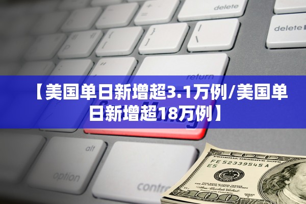 【美国单日新增超3.1万例/美国单日新增超18万例】 【美国单日新增超3.1万例/美国单日新增超18万例】