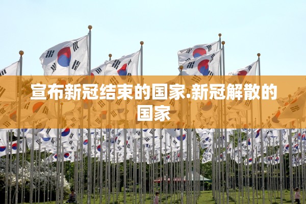 宣布新冠结束的国家.新冠解散的国家