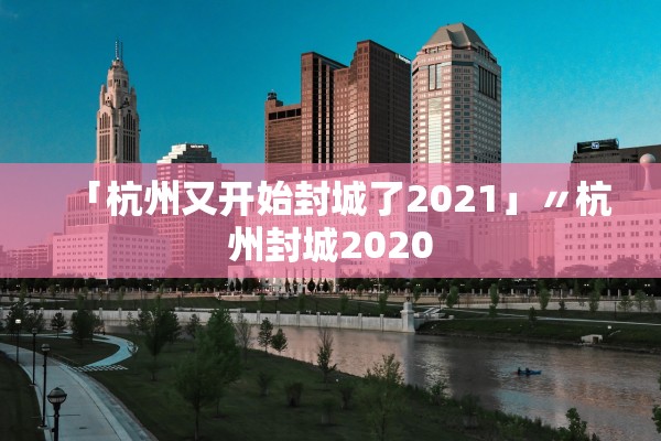 「杭州又开始封城了2021」〃杭州封城2020