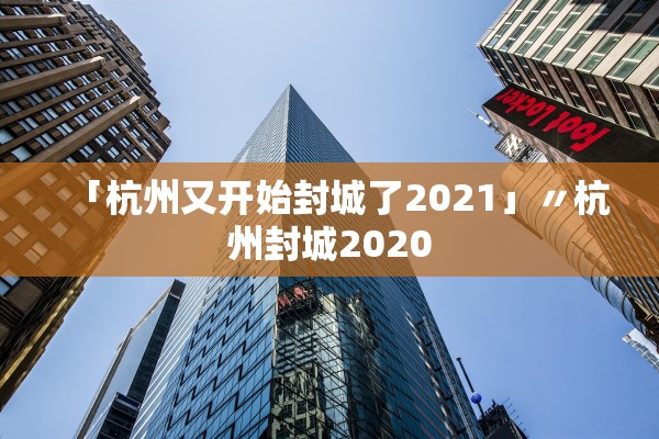「杭州又开始封城了2021」〃杭州封城2020