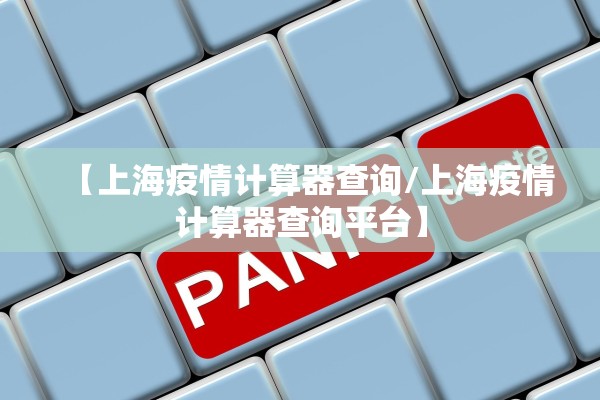 【上海疫情计算器查询/上海疫情计算器查询平台】 【上海疫情计算器查询/上海疫情计算器查询平台】