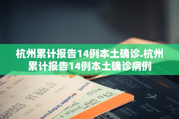 杭州累计报告14例本土确诊.杭州累计报告14例本土确诊病例