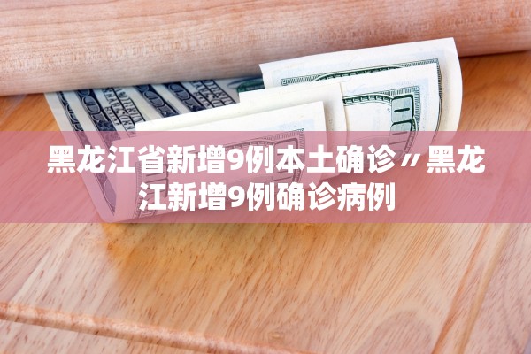 黑龙江省新增9例本土确诊〃黑龙江新增9例确诊病例