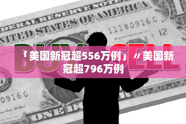 「美国新冠超556万例」〃美国新冠超796万例