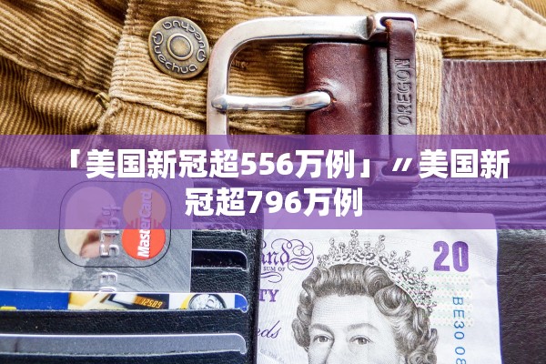 「美国新冠超556万例」〃美国新冠超796万例