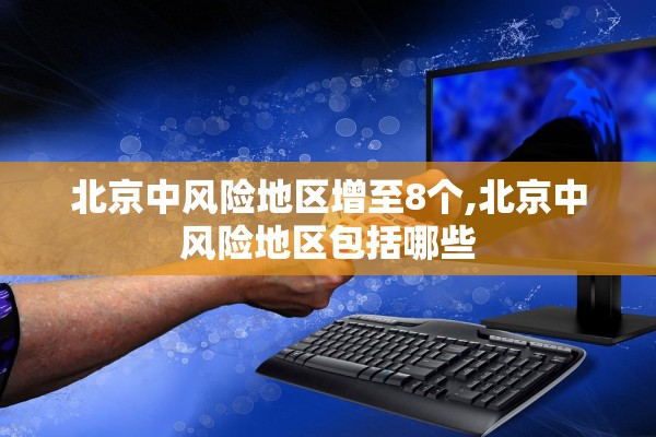 北京中风险地区增至8个,北京中风险地区包括哪些 北京中风险地区增至8个,北京中风险地区包括哪些