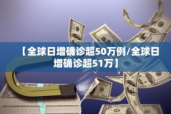 【全球日增确诊超50万例/全球日增确诊超51万】