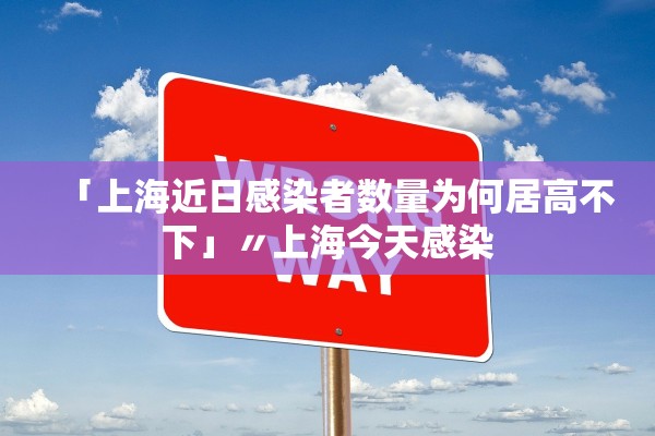 「上海近日感染者数量为何居高不下」〃上海今天感染