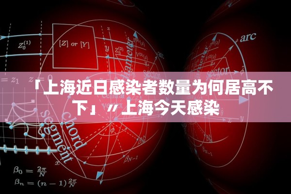 「上海近日感染者数量为何居高不下」〃上海今天感染