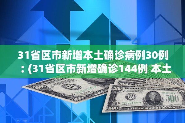 31省区市新增本土确诊病例30例︰(31省区市新增确诊144例 本土126例)