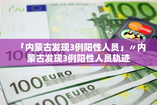 「内蒙古发现3例阳性人员」〃内蒙古发现3例阳性人员轨迹