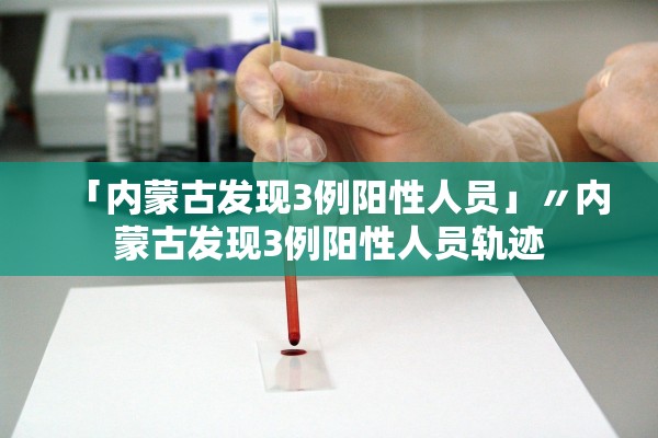 「内蒙古发现3例阳性人员」〃内蒙古发现3例阳性人员轨迹