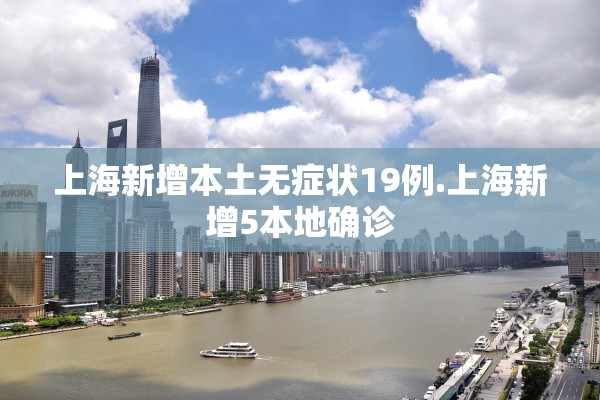 上海新增本土无症状19例.上海新增5本地确诊 上海新增本土无症状19例.上海新增5本地确诊