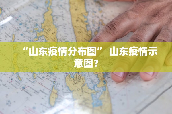“山东疫情分布图	” 山东疫情示意图？