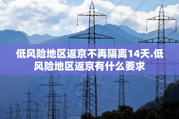 低风险地区返京不再隔离14天.低风险地区返京有什么要求