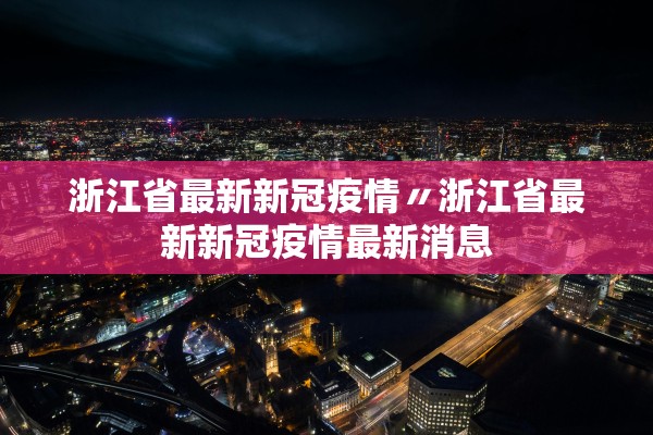 浙江省最新新冠疫情〃浙江省最新新冠疫情最新消息 浙江省最新新冠疫情〃浙江省最新新冠疫情最新消息
