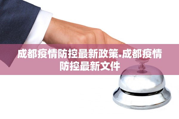 成都疫情防控最新政策.成都疫情防控最新文件 成都疫情防控最新政策.成都疫情防控最新文件