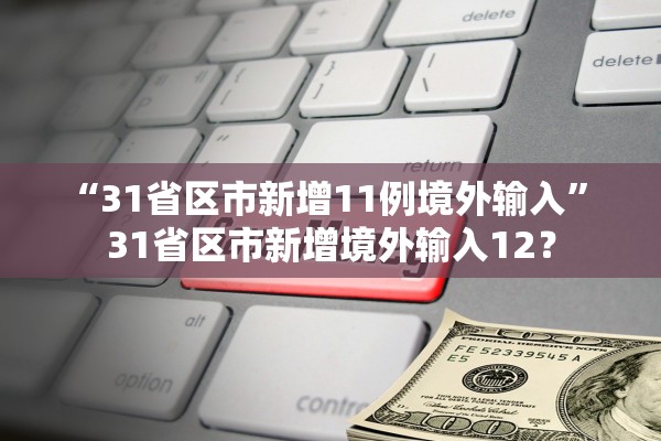 “31省区市新增11例境外输入” 31省区市新增境外输入12？