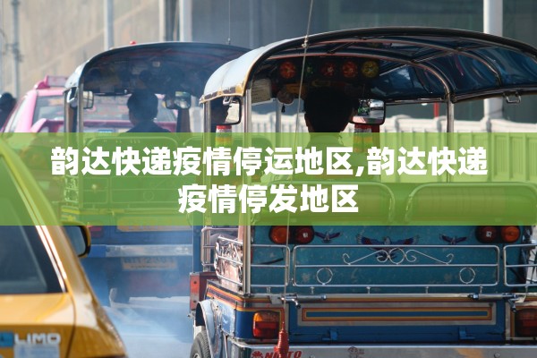 韵达快递疫情停运地区,韵达快递疫情停发地区 韵达快递疫情停运地区,韵达快递疫情停发地区