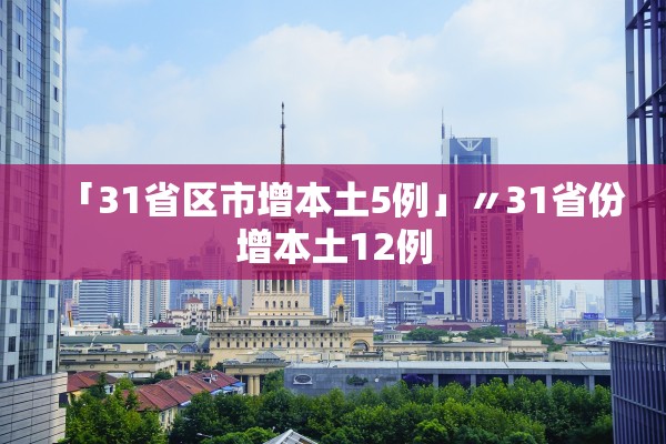 「31省区市增本土5例」〃31省份增本土12例