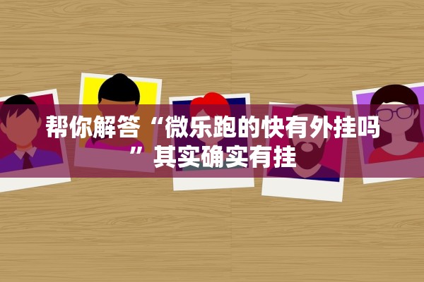 帮你解答“微乐跑的快有外挂吗”其实确实有挂