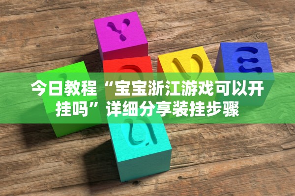 今日教程“宝宝浙江游戏可以开挂吗”详细分享装挂步骤