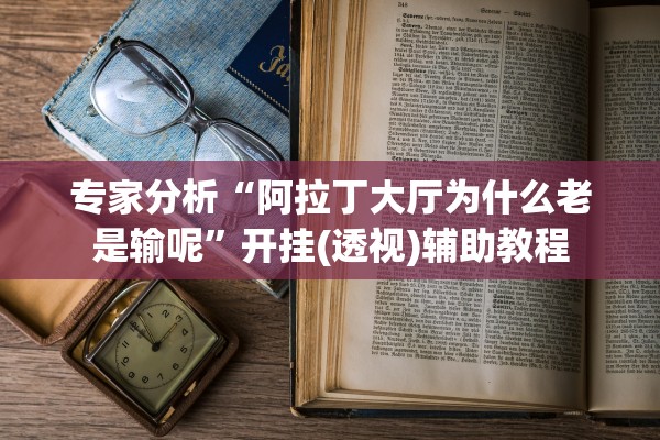 专家分析“阿拉丁大厅为什么老是输呢	”开挂(透视)辅助教程