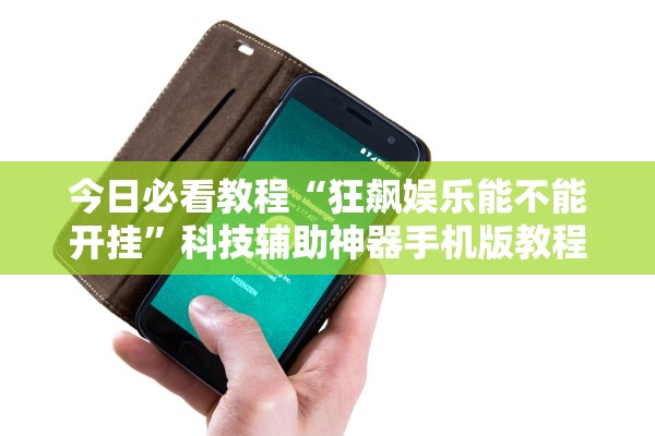 今日必看教程“狂飙娱乐能不能开挂	”科技辅助神器手机版教程