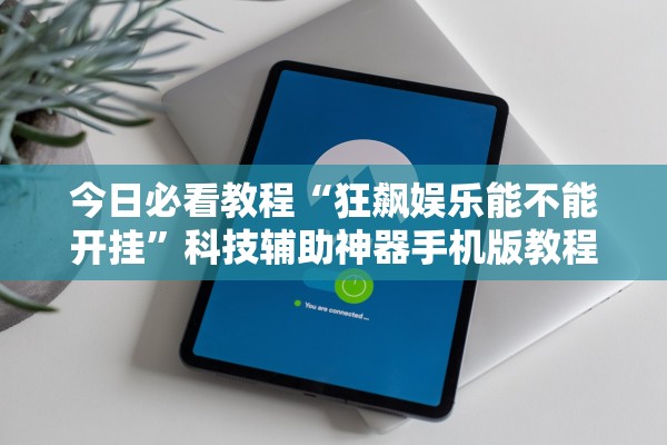 今日必看教程“狂飙娱乐能不能开挂”科技辅助神器手机版教程