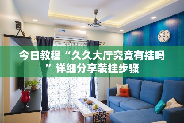 今日教程“久久大厅究竟有挂吗”详细分享装挂步骤