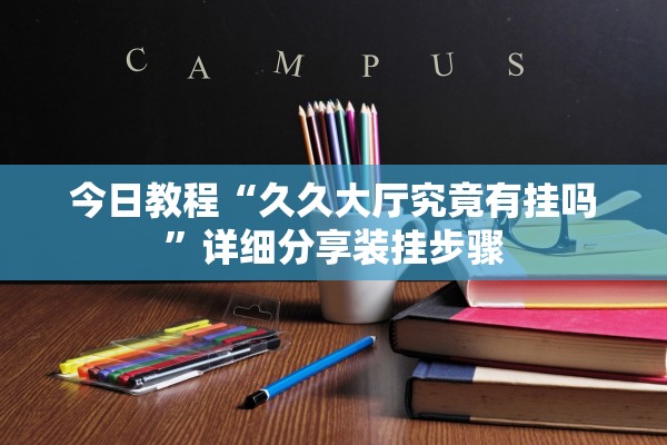 今日教程“久久大厅究竟有挂吗	”详细分享装挂步骤